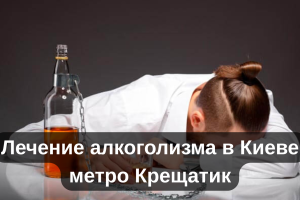 Лечение алкоголизма в Киеве метро Крещатик